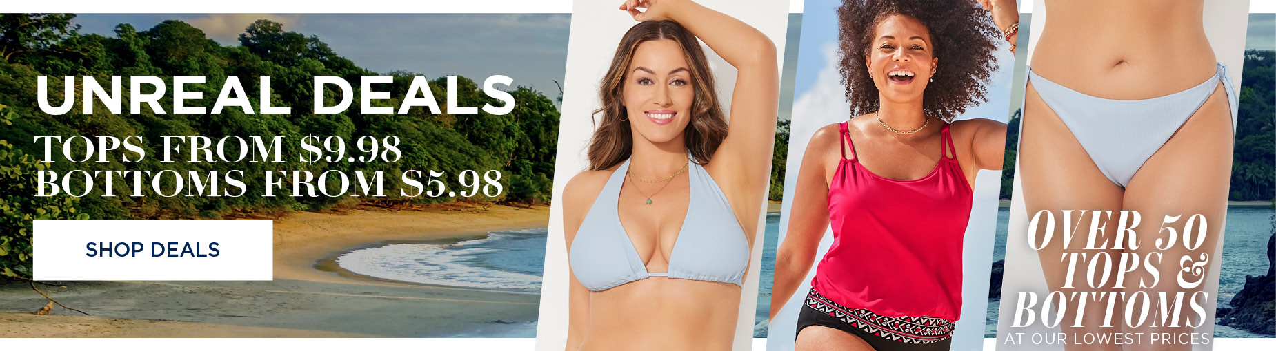 UNREAL DEALS! TOPS FROM $9.98 BOTTOMS FROM $5.98. Over 50 Tops and Bottoms at our lowest prices. SHOP THE DEALS